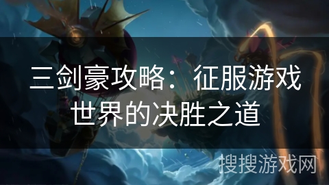 三剑豪攻略：征服游戏世界的决胜之道