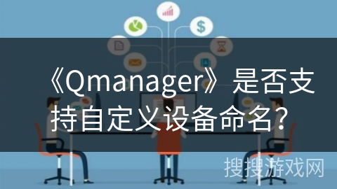 《Qmanager》是否支持自定义设备命名？