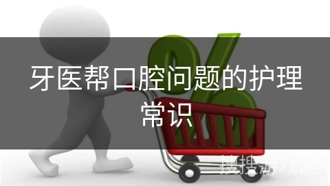 牙医帮口腔问题的护理常识