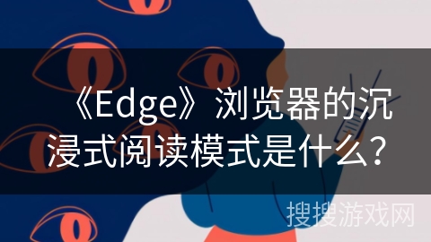 《Edge》浏览器的沉浸式阅读模式是什么？
