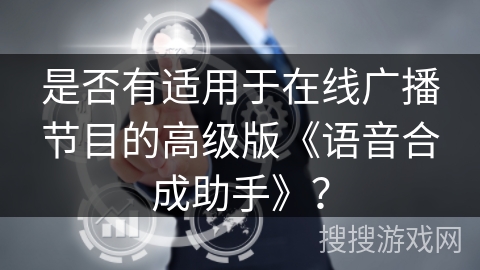 是否有适用于在线广播节目的高级版《语音合成助手》？