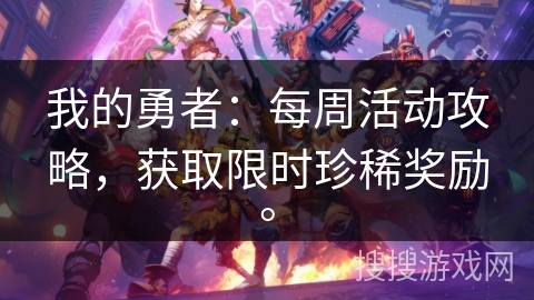 我的勇者：每周活动攻略，获取限时珍稀奖励。