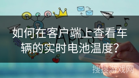 如何在客户端上查看车辆的实时电池温度？