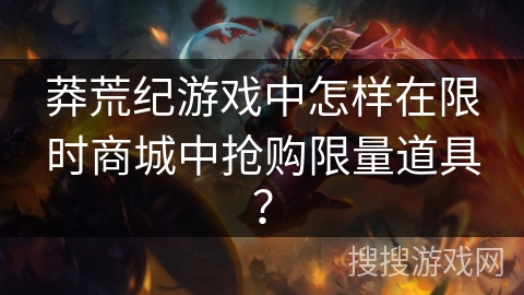 莽荒纪游戏中怎样在限时商城中抢购限量道具？