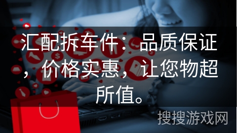 汇配拆车件：品质保证，价格实惠，让您物超所值。