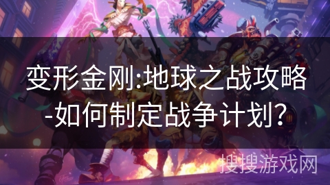 变形金刚:地球之战攻略-如何制定战争计划？