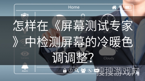 怎样在《屏幕测试专家》中检测屏幕的冷暖色调调整？