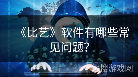 《比艺》软件有哪些常见问题？
