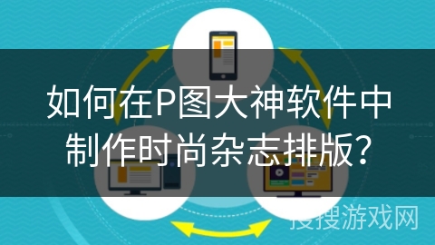 如何在P图大神软件中制作时尚杂志排版？