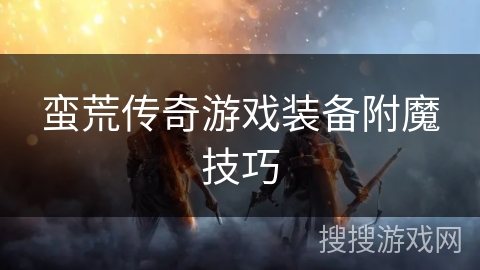 蛮荒传奇游戏装备附魔技巧