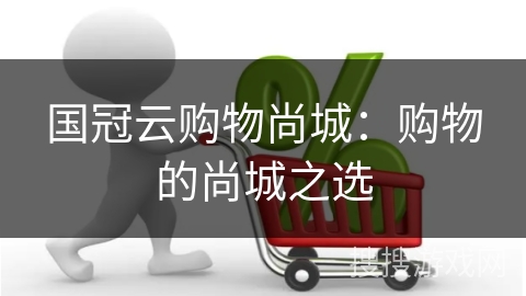 国冠云购物尚城：购物的尚城之选