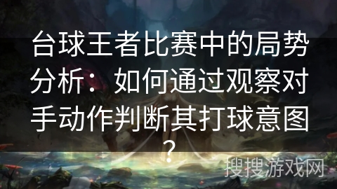 台球王者比赛中的局势分析：如何通过观察对手动作判断其打球意图？