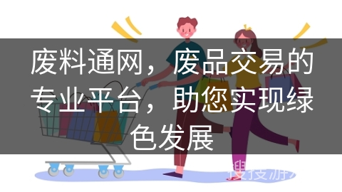 废料通网，废品交易的专业平台，助您实现绿色发展