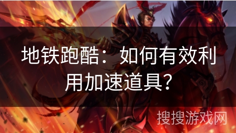 地铁跑酷：如何有效利用加速道具？