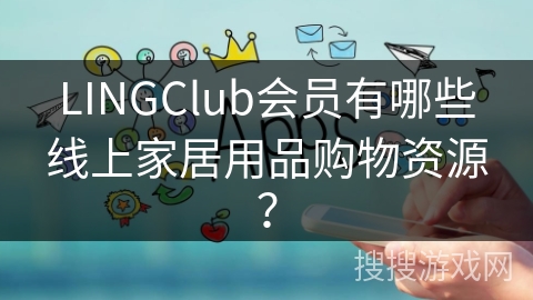 LINGClub会员有哪些线上家居用品购物资源？