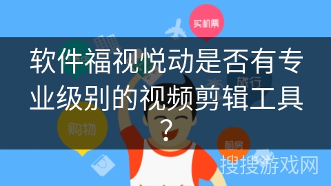 软件福视悦动是否有专业级别的视频剪辑工具？
