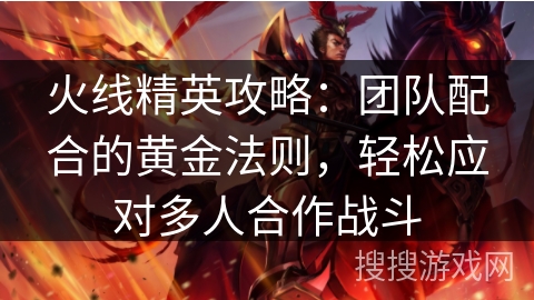 火线精英攻略：团队配合的黄金法则，轻松应对多人合作战斗