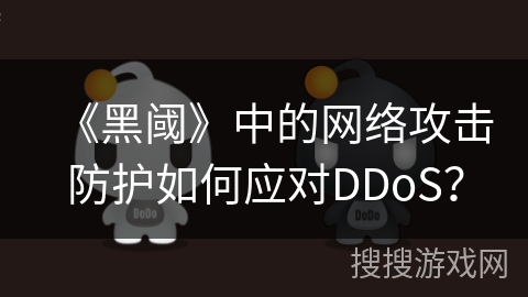《黑阈》中的网络攻击防护如何应对DDoS？