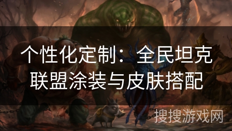 个性化定制：全民坦克联盟涂装与皮肤搭配