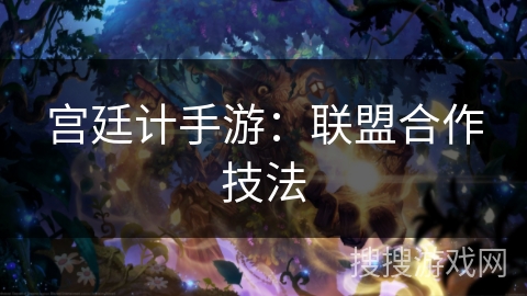 宫廷计手游：联盟合作技法