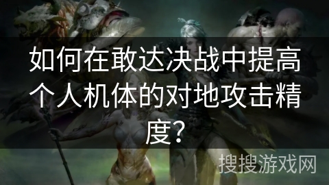 如何在敢达决战中提高个人机体的对地攻击精度？