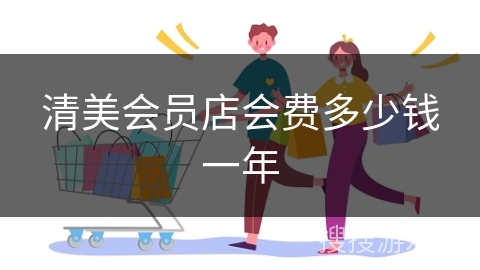 清美会员店会费多少钱一年