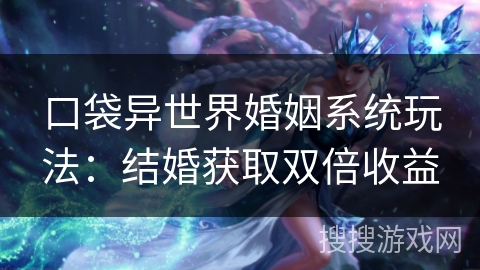 口袋异世界婚姻系统玩法：结婚获取双倍收益