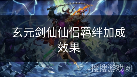 玄元剑仙仙侣羁绊加成效果