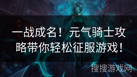 一战成名！元气骑士攻略带你轻松征服游戏！