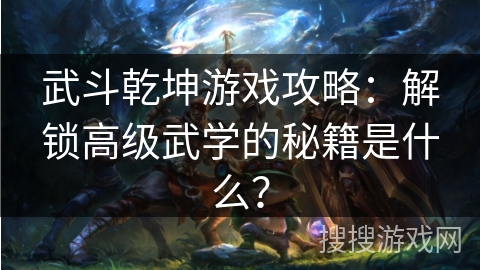 武斗乾坤游戏攻略：解锁高级武学的秘籍是什么？