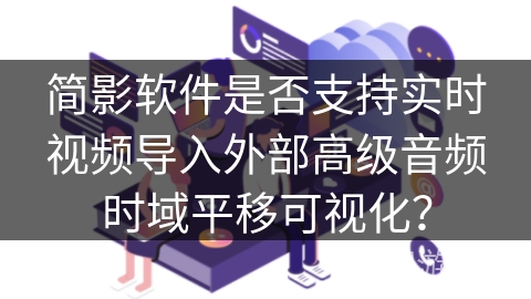简影软件是否支持实时视频导入外部高级音频时域平移可视化？