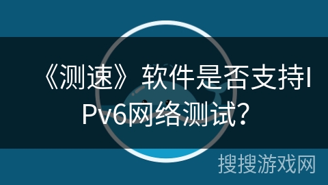 《测速》软件是否支持IPv6网络测试？
