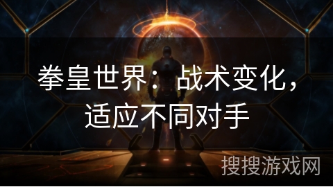拳皇世界：战术变化，适应不同对手