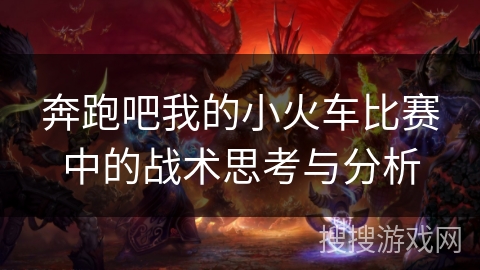 奔跑吧我的小火车比赛中的战术思考与分析