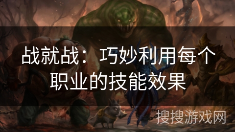 战就战：巧妙利用每个职业的技能效果