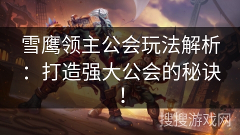 雪鹰领主公会玩法解析：打造强大公会的秘诀！