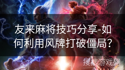 友来麻将技巧分享-如何利用风牌打破僵局？