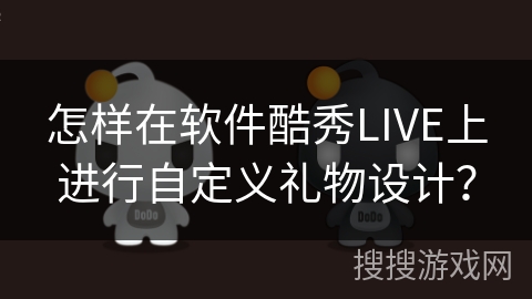 怎样在软件酷秀LIVE上进行自定义礼物设计？