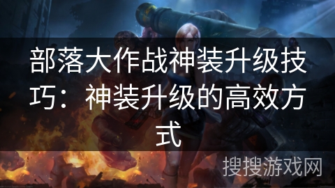部落大作战神装升级技巧：神装升级的高效方式