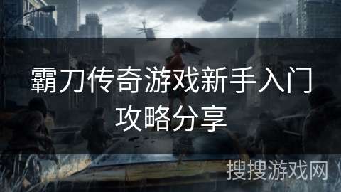 霸刀传奇游戏新手入门攻略分享