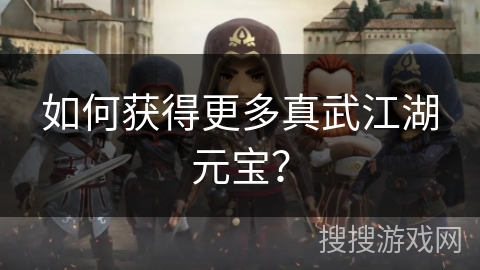 如何获得更多真武江湖元宝？