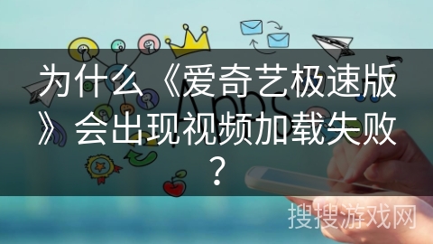 为什么《爱奇艺极速版》会出现视频加载失败？