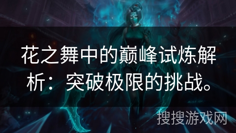 花之舞中的巅峰试炼解析：突破极限的挑战。