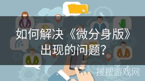如何解决《微分身版》出现的问题？