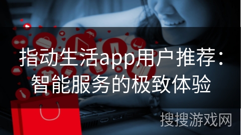 指动生活app用户推荐：智能服务的极致体验