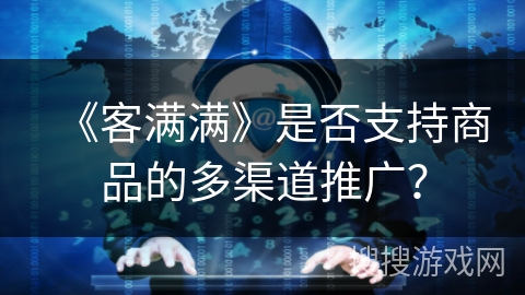 《客满满》是否支持商品的多渠道推广？