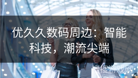优久久数码周边：智能科技，潮流尖端