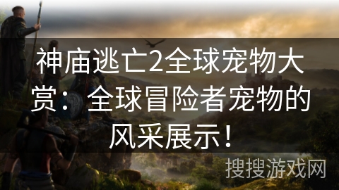神庙逃亡2全球宠物大赏：全球冒险者宠物的风采展示！