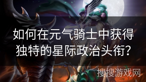 如何在元气骑士中获得独特的星际政治头衔？