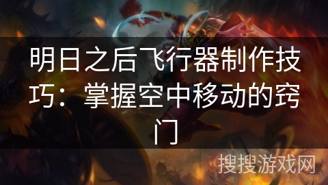 明日之后飞行器制作技巧：掌握空中移动的窍门